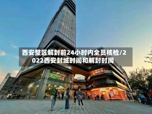 西安整区解封前24小时内全员核检/2022西安封城时间和解封时间-第3张图片