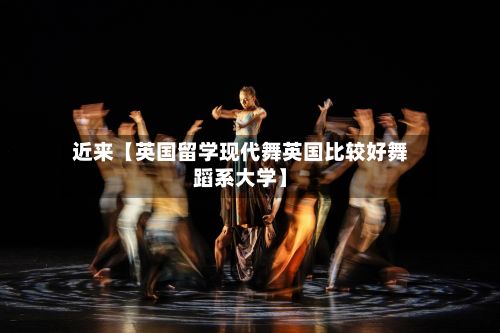 近来【英国留学现代舞英国比较好舞蹈系大学】