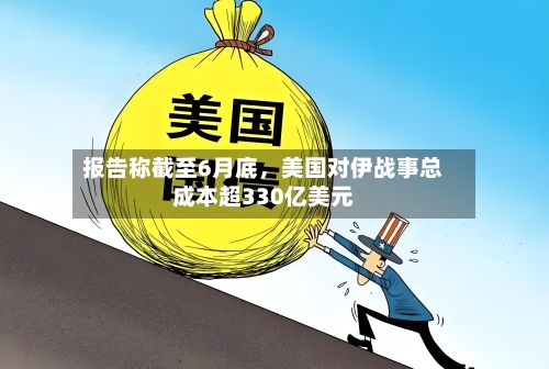 报告称截至6月底，美国对伊战事总成本超330亿美元-第2张图片