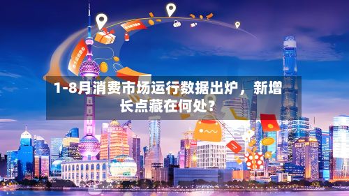 1-8月消费市场运行数据出炉，新增长点藏在何处？-第2张图片