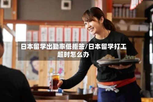 日本留学出勤率低拒签/日本留学打工超时怎么办-第3张图片