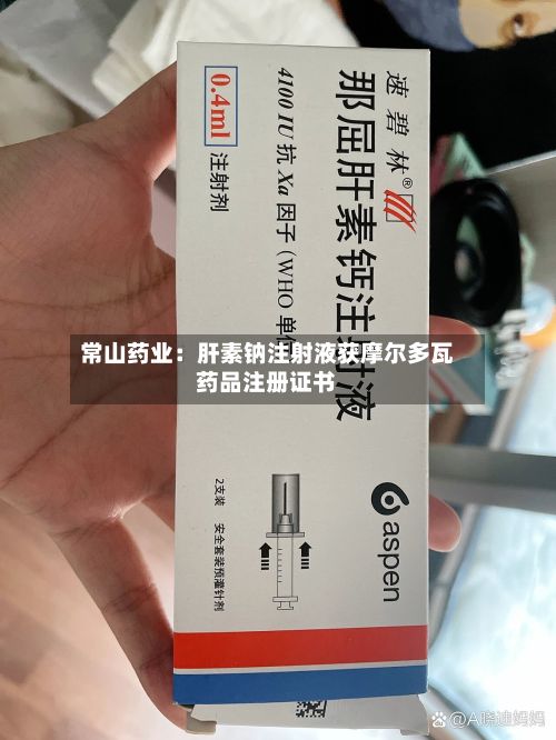 常山药业：肝素钠注射液获摩尔多瓦药品注册证书-第2张图片