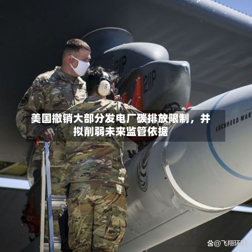 美国撤销大部分发电厂碳排放限制,并拟削弱未来监管依据