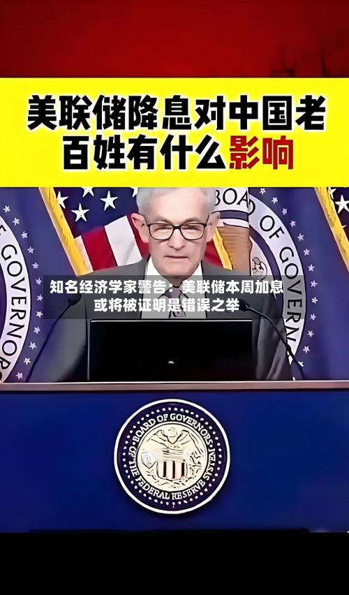 知名经济学家警告:美联储本周加息或将被证明是错误之举