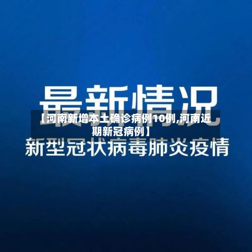 【河南新增本土确诊病例10例,河南近期新冠病例】-第2张图片