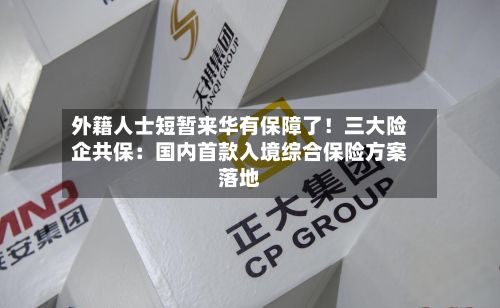 外籍人士短暂来华有保障了!三大险企共保:国内首款入境综合保险方案落地-第3张图片