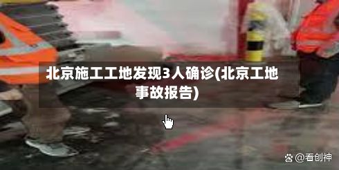 北京施工工地发现3人确诊(北京工地事故报告)-第2张图片