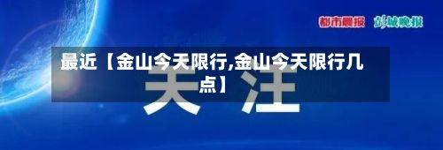 最近【金山今天限行,金山今天限行几点】-第2张图片