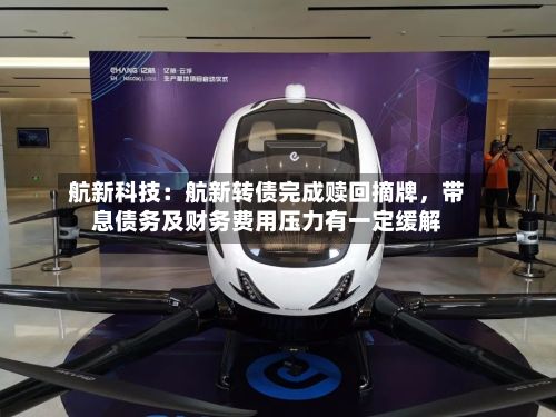 航新科技:航新转债完成赎回摘牌,带息债务及财务费用压力有一定缓解