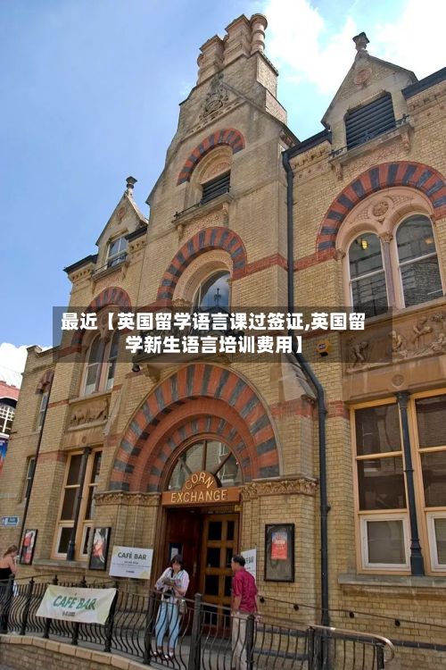 最近【英国留学语言课过签证,英国留学新生语言培训费用】