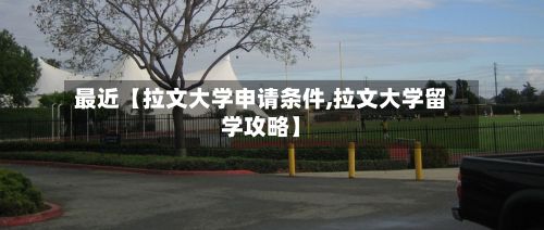 最近【拉文大学申请条件,拉文大学留学攻略】-第2张图片