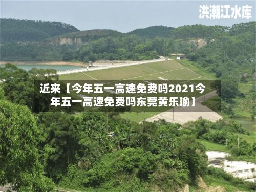 近来【今年五一高速免费吗2021今年五一高速免费吗东莞黄乐瑜】-第2张图片