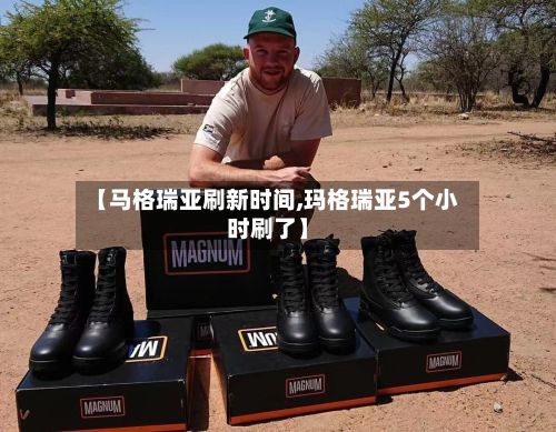 【马格瑞亚刷新时间,玛格瑞亚5个小时刷了】