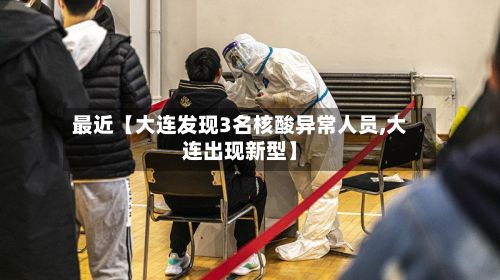 最近【大连发现3名核酸异常人员,大连出现新型】-第2张图片