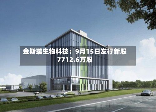 金斯瑞生物科技:9月15日发行新股7712.6万股