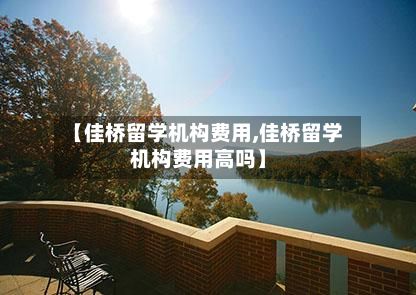 【佳桥留学机构费用,佳桥留学机构费用高吗】
