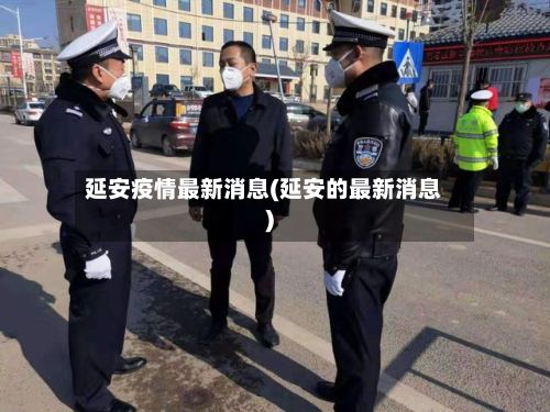 延安疫情最新消息(延安的最新消息)-第2张图片