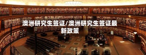 澳洲研究生签证/澳洲研究生签证最新政策