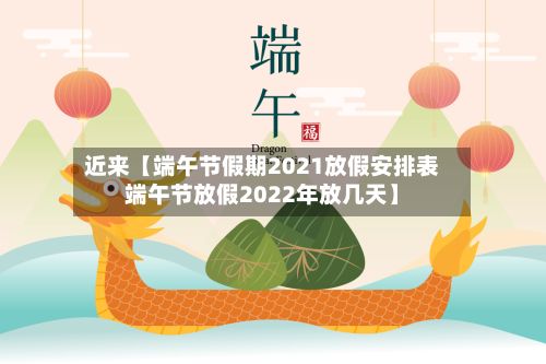近来【端午节假期2021放假安排表端午节放假2022年放几天】