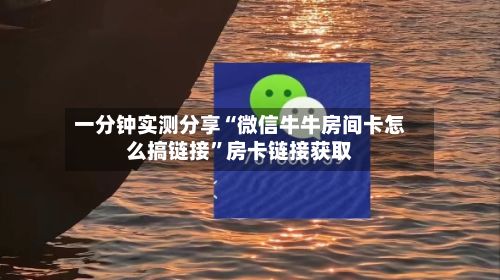 一分钟实测分享“微信牛牛房间卡怎么搞链接”房卡链接获取-第3张图片