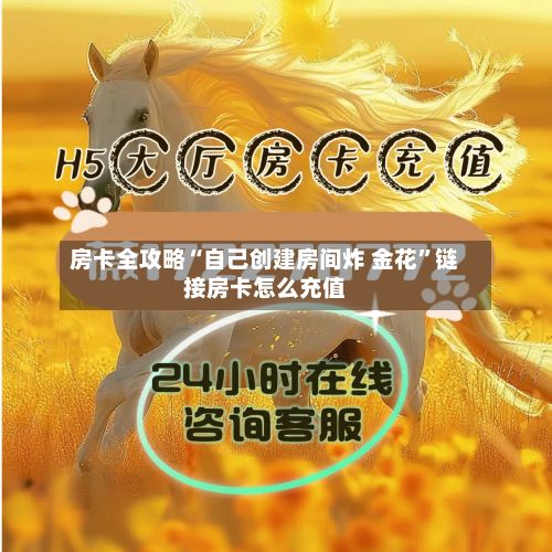 房卡全攻略“自己创建房间炸 金花”链接房卡怎么充值