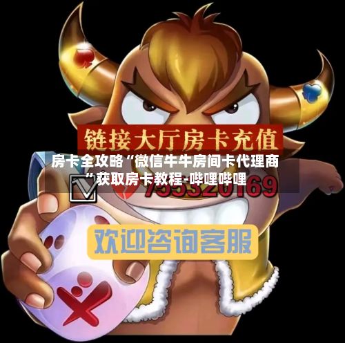 房卡全攻略“微信牛牛房间卡代理商”获取房卡教程-哔哩哔哩-第2张图片