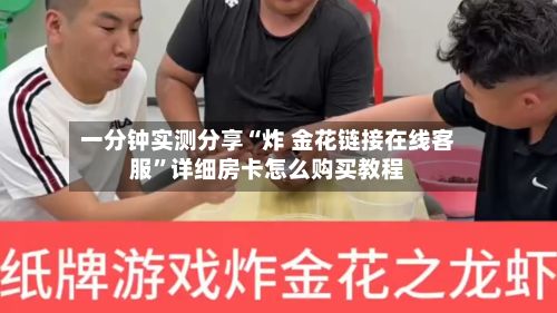一分钟实测分享“炸 金花链接在线客服”详细房卡怎么购买教程-第2张图片