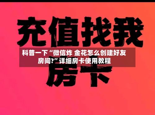 科普一下“微信炸 金花怎么创建好友房间?”详细房卡使用教程