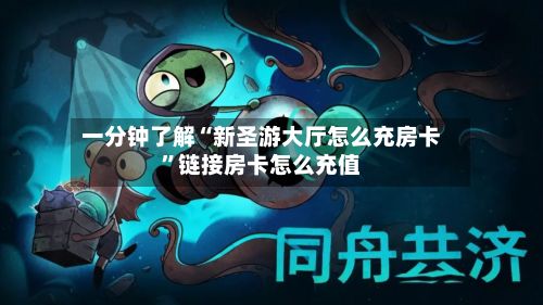 一分钟了解“新圣游大厅怎么充房卡”链接房卡怎么充值-第2张图片