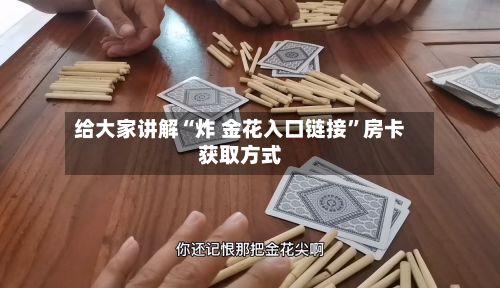 给大家讲解“炸 金花入口链接”房卡获取方式