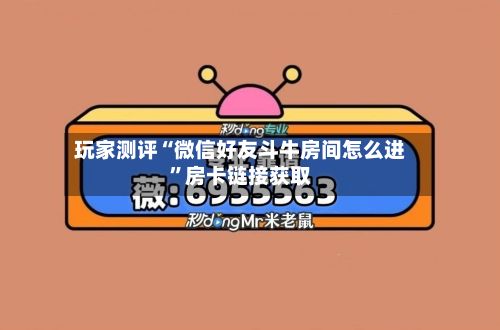 玩家测评“微信好友斗牛房间怎么进”房卡链接获取
