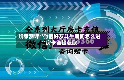 玩家测评“微信好友斗牛房间怎么进	”房卡链接获取-第2张图片