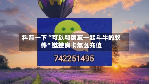 科普一下“可以和朋友一起斗牛的软件”链接房卡怎么充值