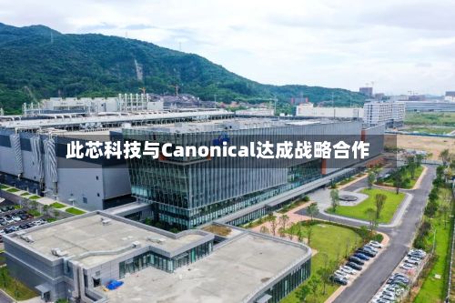 此芯科技与Canonical达成战略合作
