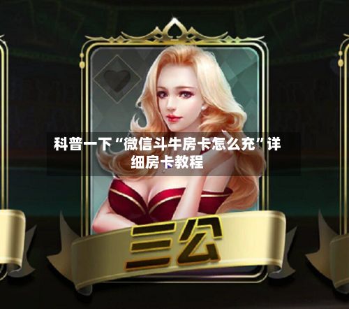 科普一下“微信斗牛房卡怎么充”详细房卡教程