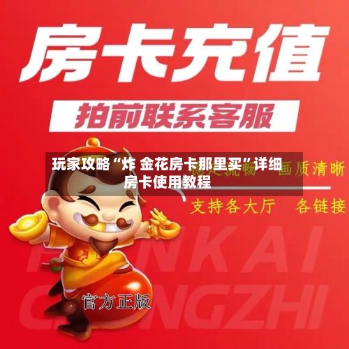 玩家攻略“炸 金花房卡那里买”详细房卡使用教程-第3张图片