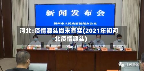 河北:疫情源头尚未查实(2021年初河北疫情源头)