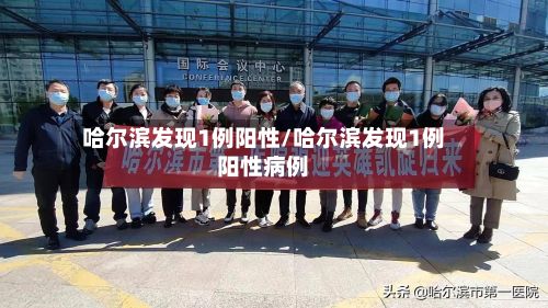 哈尔滨发现1例阳性/哈尔滨发现1例阳性病例-第2张图片