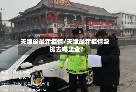 天津的最新疫情/天津最新疫情数据去哪里查?