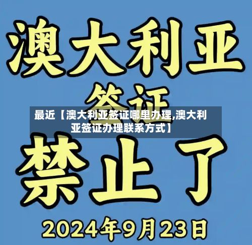 最近【澳大利亚签证哪里办理,澳大利亚签证办理联系方式】-第3张图片
