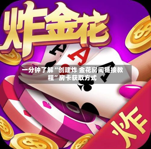一分钟了解“创建炸 金花房间链接教程”房卡获取方式