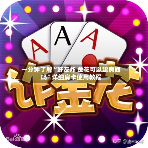 一分钟了解“好友炸 金花可以建房间吗	”详细房卡使用教程-第2张图片