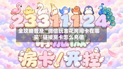 全攻略普及“微信玩金花房间卡在哪买”链接房卡怎么充值