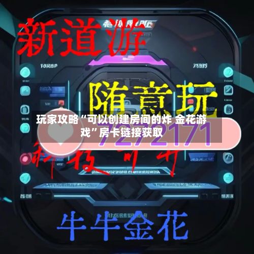 玩家攻略“可以创建房间的炸 金花游戏	”房卡链接获取-第3张图片