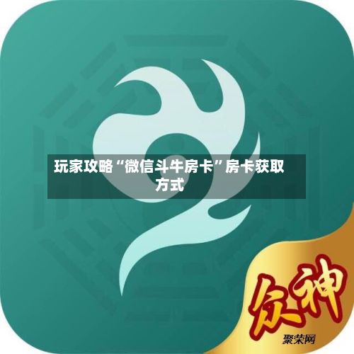 玩家攻略“微信斗牛房卡”房卡获取方式