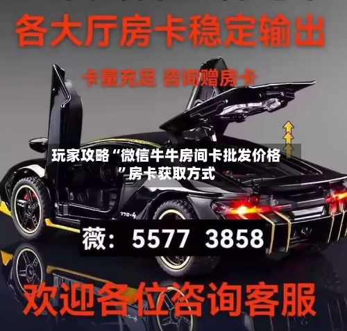 玩家攻略“微信牛牛房间卡批发价格	”房卡获取方式-第1张图片