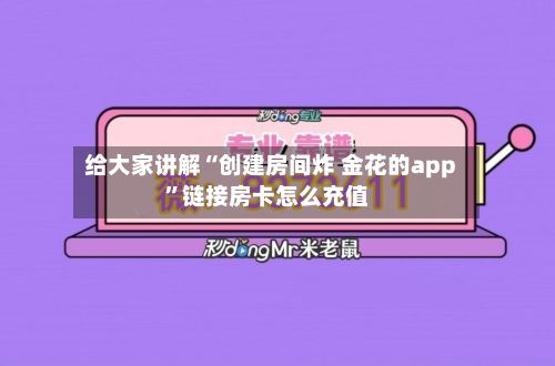 给大家讲解“创建房间炸 金花的app	”链接房卡怎么充值-第2张图片