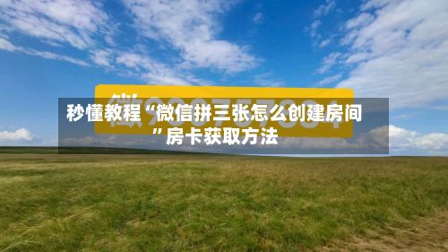 秒懂教程“微信拼三张怎么创建房间”房卡获取方法-第2张图片