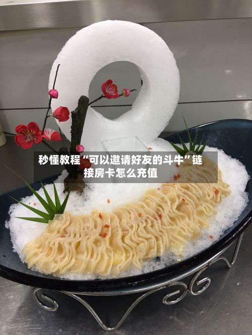 秒懂教程“可以邀请好友的斗牛	”链接房卡怎么充值-第1张图片