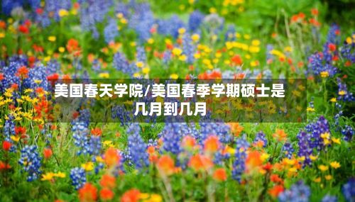 美国春天学院/美国春季学期硕士是几月到几月-第2张图片
